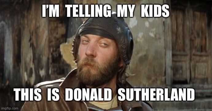 Oddball Kelly's Heroes | I’M  TELLING  MY  KIDS; THIS  IS  DONALD  SUTHERLAND | image tagged in oddball kelly's heroes | made w/ Imgflip meme maker