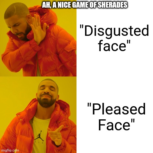Anti-meme 1 | AH, A NICE GAME OF SHERADES; "Disgusted face"; "Pleased Face" | image tagged in memes,drake hotline bling | made w/ Imgflip meme maker