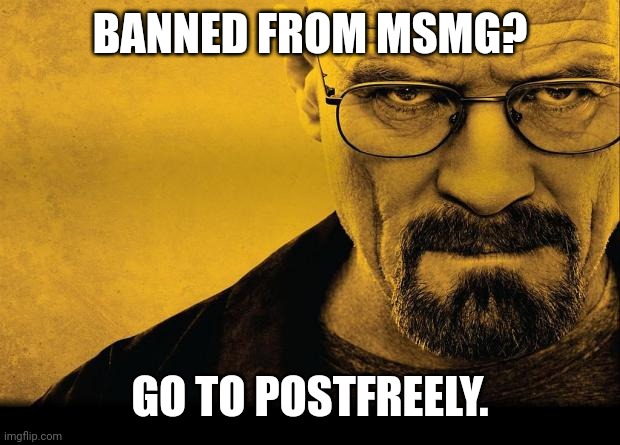 Breaking bad | BANNED FROM MSMG? GO TO POSTFREELY. | image tagged in breaking bad | made w/ Imgflip meme maker