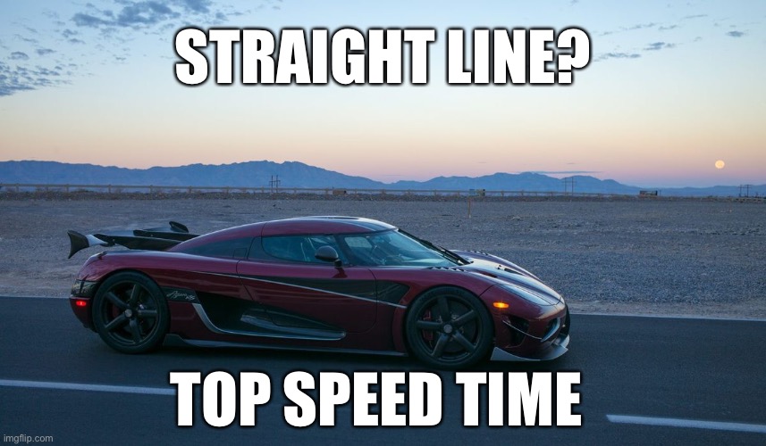 STRAIGHT LINE? TOP SPEED TIME | made w/ Imgflip meme maker