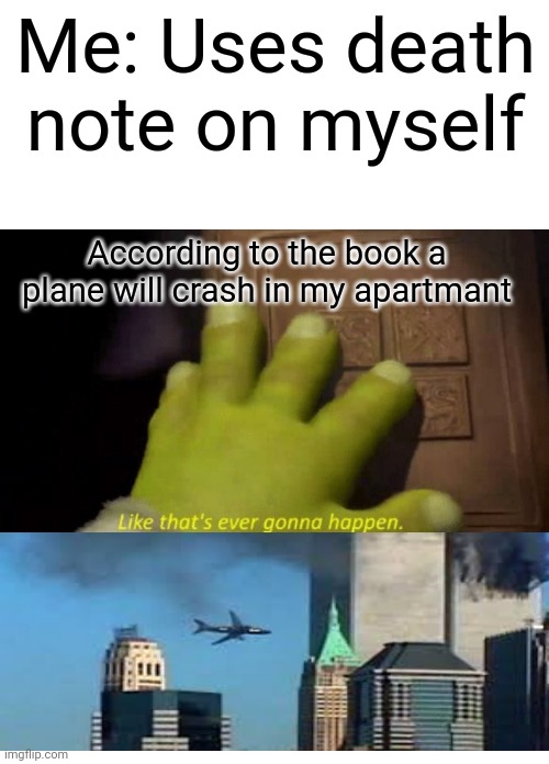 Like that's ever gonna happen. | Me: Uses death note on myself; According to the book a plane will crash in my apartmant | image tagged in like that's ever gonna happen,funny,memes,death note,9/11 | made w/ Imgflip meme maker