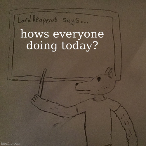 LordReaperus says | hows everyone doing today? | image tagged in lordreaperus says | made w/ Imgflip meme maker