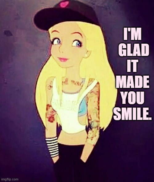 I'M  GLAD IT MADE YOU SMILE. | made w/ Imgflip meme maker
