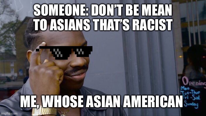 Roll Safe Think About It | SOMEONE: DON’T BE MEAN TO ASIANS THAT’S RACIST; ME, WHOSE ASIAN AMERICAN | image tagged in memes,roll safe think about it | made w/ Imgflip meme maker