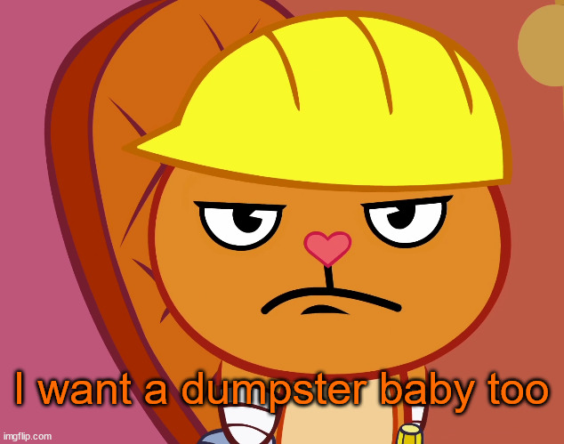 Jealousy Handy (HTF) | I want a dumpster baby too | image tagged in jealousy handy htf | made w/ Imgflip meme maker