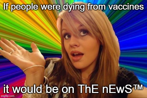That's some ironclad logic ya got there | If people were dying from vaccines; it would be on ThE nEwS™ | image tagged in memes,dumb blonde | made w/ Imgflip meme maker