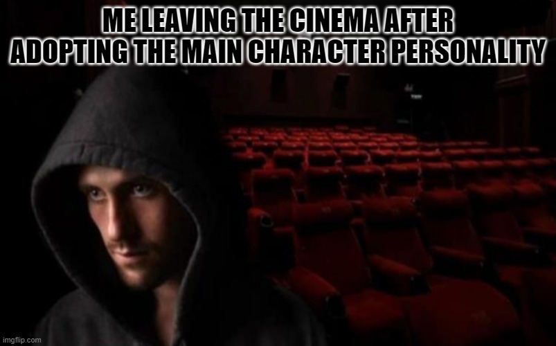 that good feeling | ME LEAVING THE CINEMA AFTER ADOPTING THE MAIN CHARACTER PERSONALITY | image tagged in cinema | made w/ Imgflip meme maker