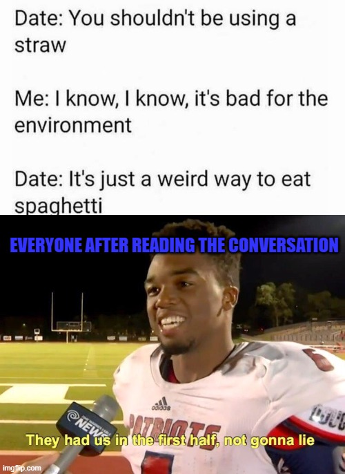 they had us in the first half |  EVERYONE AFTER READING THE CONVERSATION | image tagged in they had us in the first half | made w/ Imgflip meme maker