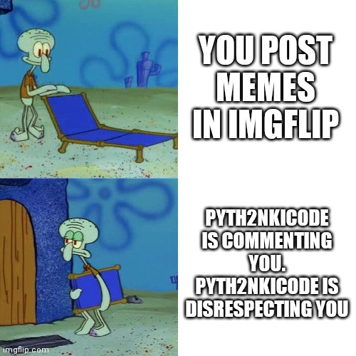 SpongeBob | YOU POST MEMES IN IMGFLIP; PYTH2NKICODE IS COMMENTING YOU. PYTH2NKICODE IS DISRESPECTING YOU | image tagged in squidward chair,kailangang mamatay ang pyth2nkicode | made w/ Imgflip meme maker