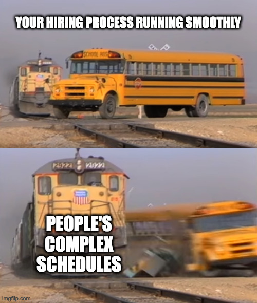 A train hitting a school bus | YOUR HIRING PROCESS RUNNING SMOOTHLY; PEOPLE'S COMPLEX SCHEDULES | image tagged in a train hitting a school bus | made w/ Imgflip meme maker