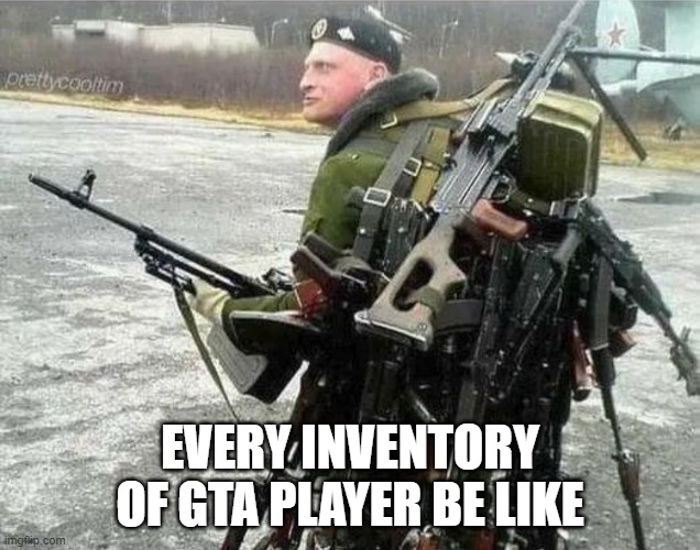 inventory | EVERY INVENTORY OF GTA PLAYER BE LIKE | image tagged in gta 5 | made w/ Imgflip meme maker