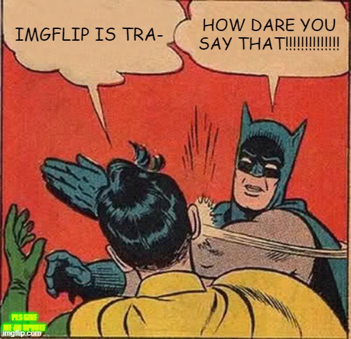 HOW DARE YOU SAY THAT!!!!!!! | IMGFLIP IS TRA-; HOW DARE YOU SAY THAT!!!!!!!!!!!!!! PLS GIVE ME AN UPVOTE | image tagged in memes,batman slapping robin | made w/ Imgflip meme maker