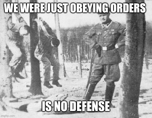 Nazi death camp guard  | WE WERE JUST OBEYING ORDERS IS NO DEFENSE | image tagged in nazi death camp guard | made w/ Imgflip meme maker