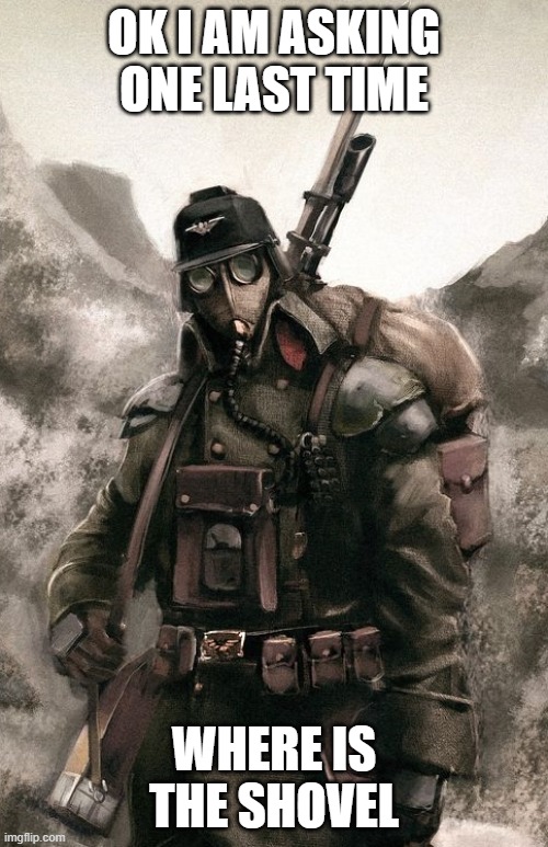 Death Korps Guardsman | OK I AM ASKING ONE LAST TIME; WHERE IS THE SHOVEL | image tagged in death korps guardsman | made w/ Imgflip meme maker