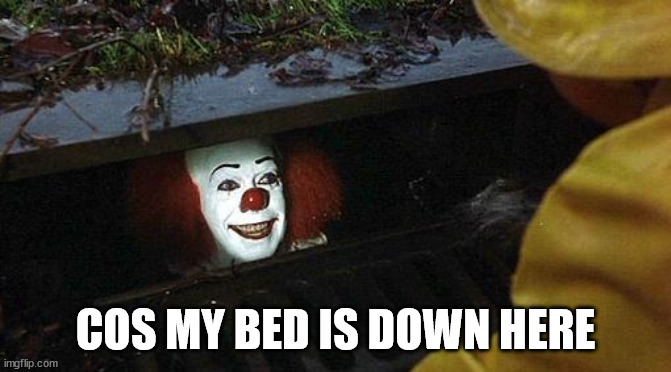 pennywise | COS MY BED IS DOWN HERE | image tagged in pennywise | made w/ Imgflip meme maker