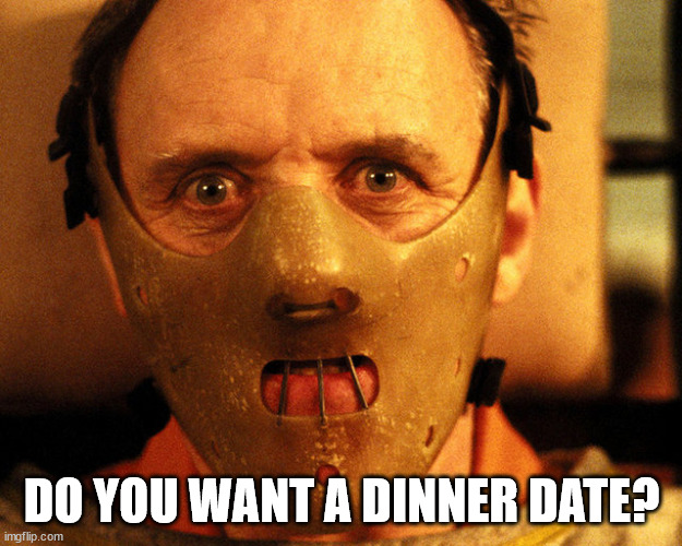 cannibal indentification | DO YOU WANT A DINNER DATE? | image tagged in cannibal indentification | made w/ Imgflip meme maker