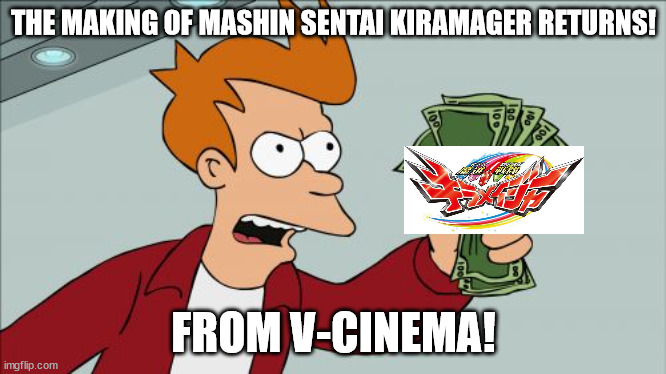 Mashin Sentai Kiramager Returns | THE MAKING OF MASHIN SENTAI KIRAMAGER RETURNS! FROM V-CINEMA! | image tagged in memes,shut up and take my money fry,power rangers,super sentai,kamen rider,movies | made w/ Imgflip meme maker