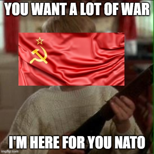 USSR meme | YOU WANT A LOT OF WAR; I'M HERE FOR YOU NATO | image tagged in ussr,russia,history,history memes,cold war | made w/ Imgflip meme maker