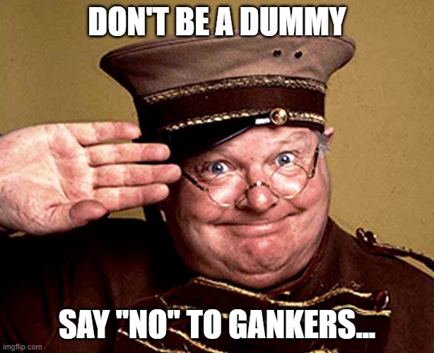 Benny Hill - thur yeth thur | DON'T BE A DUMMY; SAY "NO" TO GANKERS... | image tagged in benny hill - thur yeth thur | made w/ Imgflip meme maker