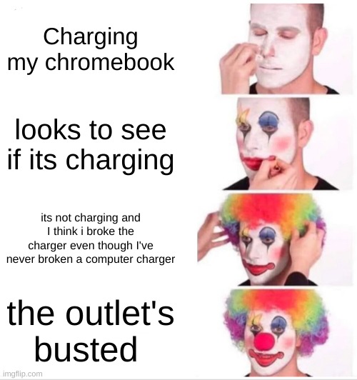 this is why i need an extension cord | Charging my chromebook; looks to see if its charging; its not charging and I think i broke the charger even though I've never broken a computer charger; the outlet's busted | image tagged in memes,clown applying makeup | made w/ Imgflip meme maker
