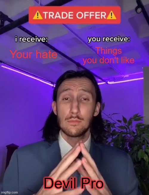 Me | Your hate; Things you don't like; Devil Pro | image tagged in trade offer | made w/ Imgflip meme maker