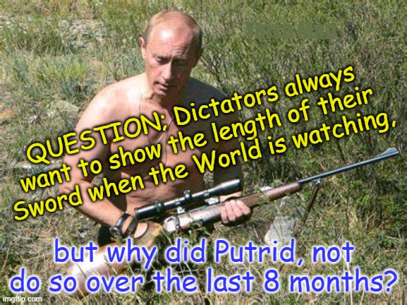 Vlad the Impaler Putrid | Yarra Man; QUESTION; Dictators always want to show the length of their Sword when the World is watching, but why did Putrid, not do so over the last 8 months? | image tagged in putin,ukraine,russia,coward,dictator | made w/ Imgflip meme maker