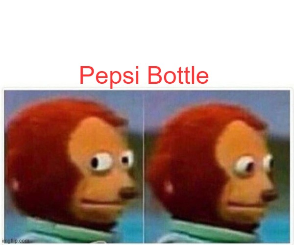 Monkey Puppet Meme | Pepsi Bottle | image tagged in memes,monkey puppet | made w/ Imgflip meme maker