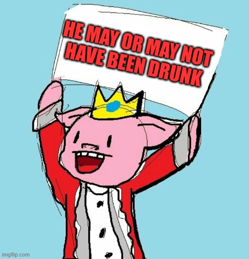 technoblade holding sign | HE MAY OR MAY NOT
HAVE BEEN DRUNK | image tagged in technoblade holding sign | made w/ Imgflip meme maker
