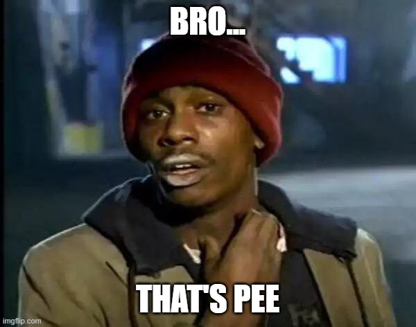 Y'all Got Any More Of That Meme | BRO... THAT'S PEE | image tagged in memes,y'all got any more of that | made w/ Imgflip meme maker