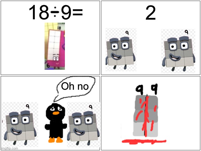 18 kills pengucci by dividing into 2 9s and squishing him deadly | 18  9=; 2; Oh no | image tagged in memes,blank comic panel 2x2,pengucci | made w/ Imgflip meme maker