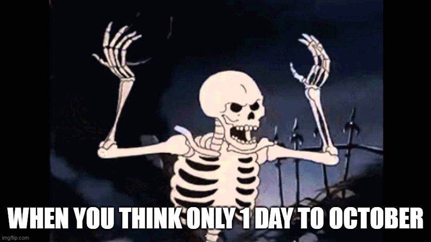 yes, October season |  WHEN YOU THINK ONLY 1 DAY TO OCTOBER | image tagged in spooky skeleton,haloween,memes,funny | made w/ Imgflip meme maker