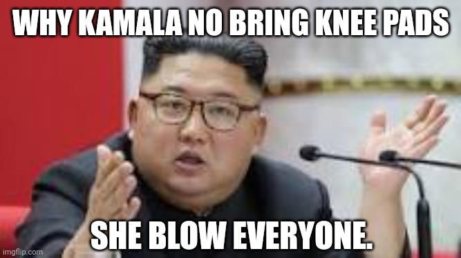 Kim confused. | WHY KAMALA NO BRING KNEE PADS; SHE BLOW EVERYONE. | image tagged in kim jong un | made w/ Imgflip meme maker