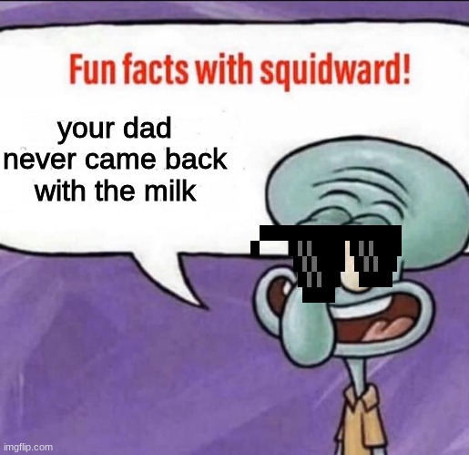 your mom | your dad never came back with the milk | image tagged in fun facts with squidward,funni | made w/ Imgflip meme maker