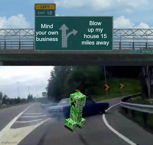 True story | Mind your own business; Blow up my house 15 miles away | image tagged in memes,left exit 12 off ramp,minecraft,minecraft creeper,gaming | made w/ Imgflip meme maker