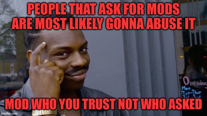 Roll Safe Think About It | PEOPLE THAT ASK FOR MODS ARE MOST LIKELY GONNA ABUSE IT; MOD WHO YOU TRUST NOT WHO ASKED | image tagged in memes,roll safe think about it | made w/ Imgflip meme maker