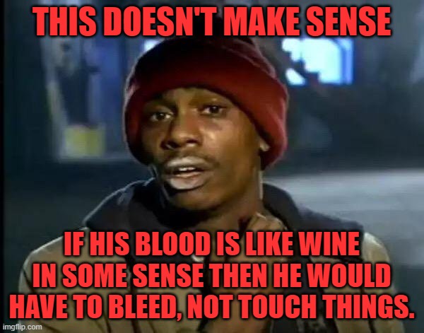 Y'all Got Any More Of That Meme | THIS DOESN'T MAKE SENSE IF HIS BLOOD IS LIKE WINE IN SOME SENSE THEN HE WOULD HAVE TO BLEED, NOT TOUCH THINGS. | image tagged in memes,y'all got any more of that | made w/ Imgflip meme maker