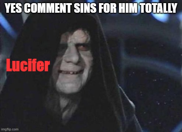Emperor Palpatine  | YES COMMENT SINS FOR HIM TOTALLY Lucifer | image tagged in emperor palpatine | made w/ Imgflip meme maker
