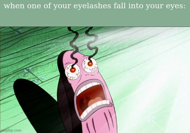 and then you cant get it out | when one of your eyelashes fall into your eyes: | image tagged in spongebob my eyes | made w/ Imgflip meme maker