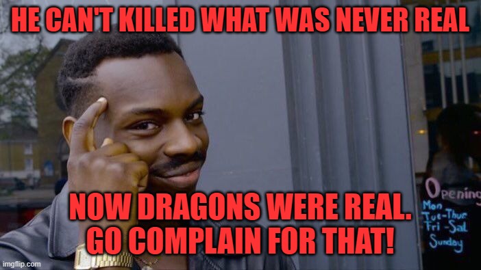 Roll Safe Think About It Meme | HE CAN'T KILLED WHAT WAS NEVER REAL NOW DRAGONS WERE REAL.
GO COMPLAIN FOR THAT! | image tagged in memes,roll safe think about it | made w/ Imgflip meme maker