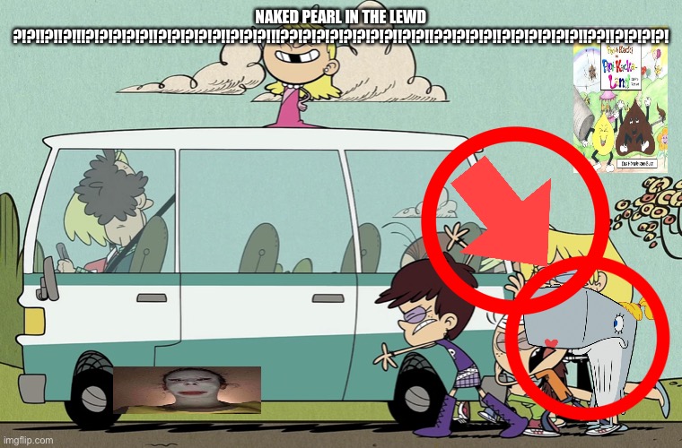 Loud siblings push Vanzilla | NAKED PEARL IN THE LEWD ?!?!!?!!?!!!?!?!?!?!?!!?!?!?!?!?!!?!?!?!!!??!?!?!?!?!?!?!?!!?!?!!??!?!?!?!!?!?!?!?!?!?!!??!!?!?!?!?! | image tagged in loud siblings push vanzilla | made w/ Imgflip meme maker