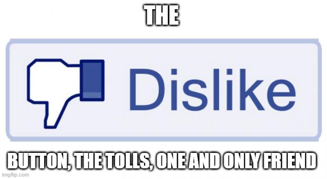 Dislike button - The troll's one and only friend | THE; BUTTON, THE TOLLS, ONE AND ONLY FRIEND | image tagged in facebook dislike | made w/ Imgflip meme maker