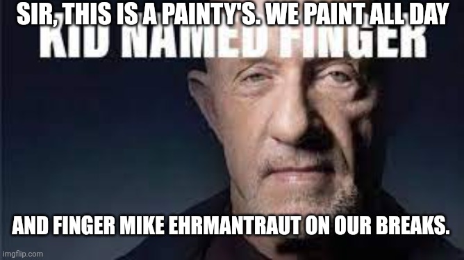 Kid named finger | SIR, THIS IS A PAINTY'S. WE PAINT ALL DAY; AND FINGER MIKE EHRMANTRAUT ON OUR BREAKS. | image tagged in kid named finger | made w/ Imgflip meme maker