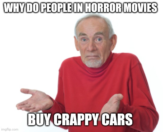 Guess I'll die  | WHY DO PEOPLE IN HORROR MOVIES BUY CRAPPY CARS | image tagged in guess i'll die | made w/ Imgflip meme maker