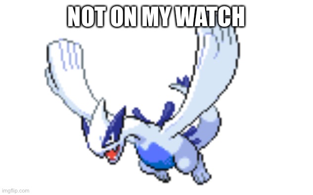 Lugia | NOT ON MY WATCH | image tagged in lugia | made w/ Imgflip meme maker