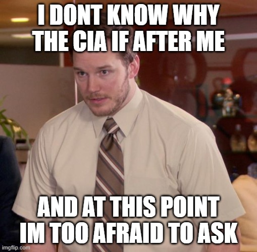 Afraid To Ask Andy | I DONT KNOW WHY THE CIA IF AFTER ME; AND AT THIS POINT
IM TOO AFRAID TO ASK | image tagged in memes,afraid to ask andy | made w/ Imgflip meme maker