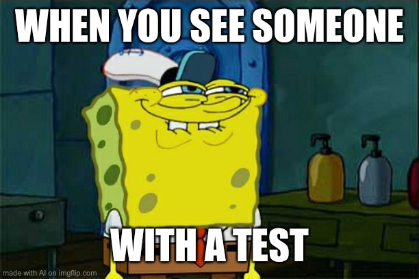 Don't You Squidward | WHEN YOU SEE SOMEONE; WITH A TEST | image tagged in memes,don't you squidward,robot | made w/ Imgflip meme maker