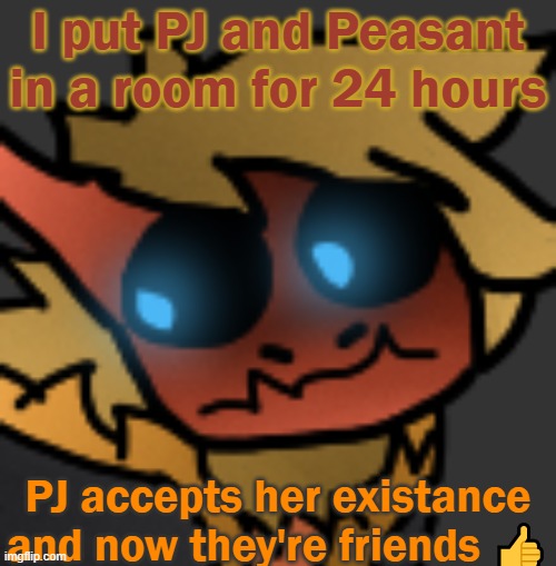 So that happened | I put PJ and Peasant in a room for 24 hours; PJ accepts her existance and now they're friends 👍 | image tagged in spectuhhhh | made w/ Imgflip meme maker