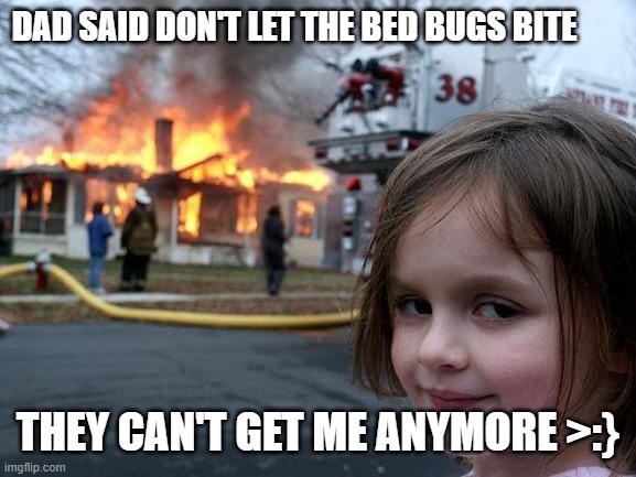 Bed Bugs Go BOOM | DAD SAID DON'T LET THE BED BUGS BITE; THEY CAN'T GET ME ANYMORE >:} | image tagged in memes,disaster girl | made w/ Imgflip meme maker