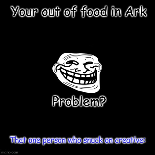 Doge | Your out of food in Ark; Problem? That one person who snuck on creative: | image tagged in memes,doge | made w/ Imgflip meme maker