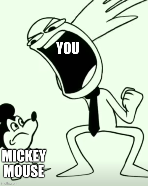 Mickey mouse be like | YOU; MICKEY MOUSE | image tagged in man slaps mickey mouse | made w/ Imgflip meme maker